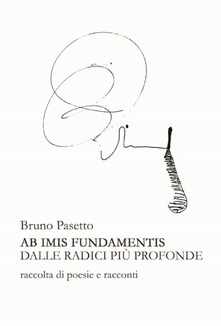 Bruno Pasetto: "Ab imis fundamentis. Dalle radici più profonde"