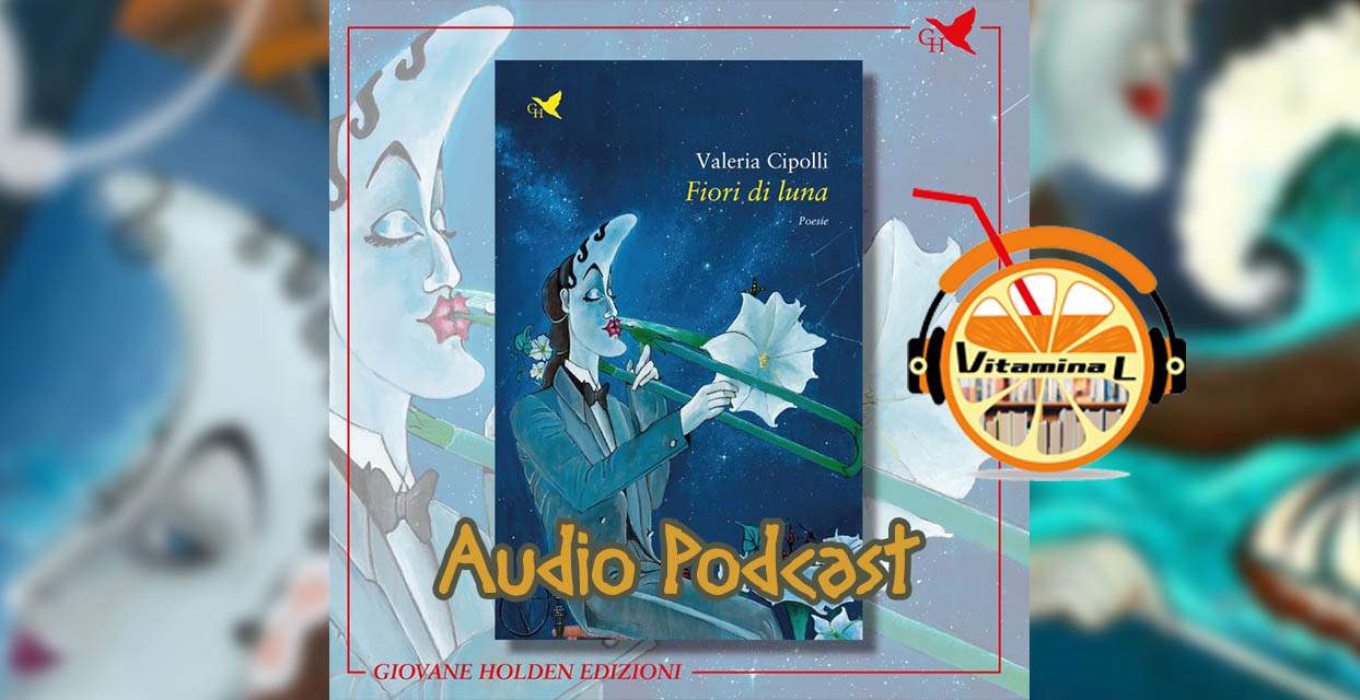 Estratto dal Podcast "Vitamina L" - Valeria Cipolli e "Fiori di luna"