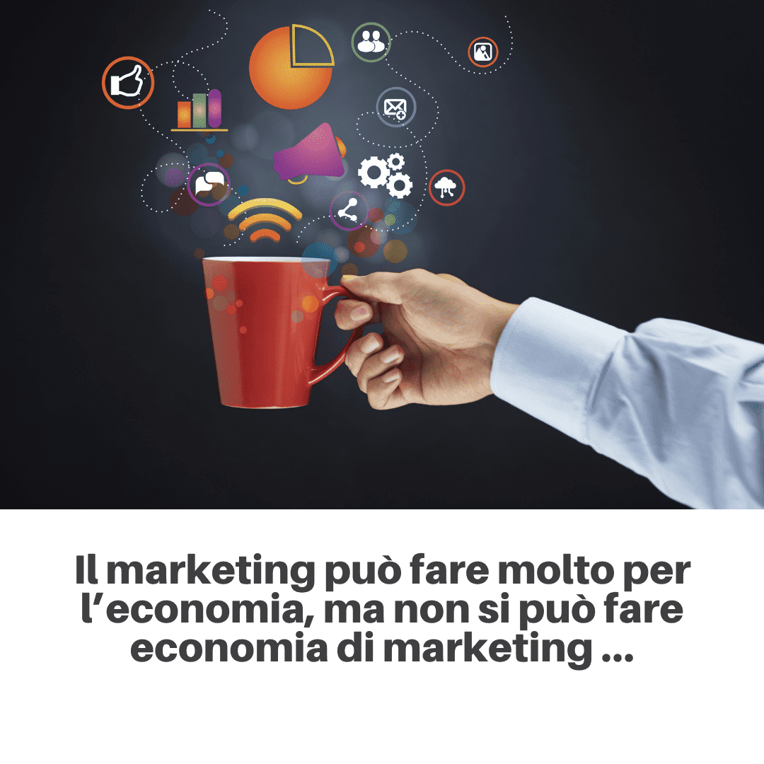 Il marketing può fare molto per l’economia, ma non si può fare economia di marketing …