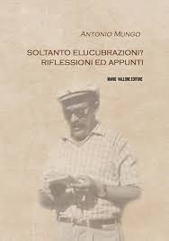 “SOLTANTO ELUCUBRAZIONI? RIFLESSIONI ED APPUNTI” DI ANTONIO MUNGO